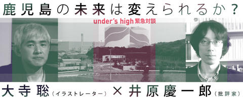 under’s high緊急対談「鹿児島の未来は変えられるか?」 under’s high緊急対談「鹿児島の未来は変えられるか?」